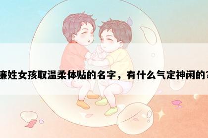 廉姓女孩取温柔体贴的名字，有什么气定神闲的？