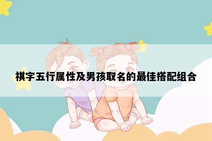 祺字五行属性及男孩取名的最佳搭配组合