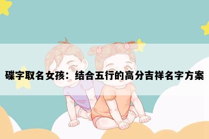 碟字取名女孩：结合五行的高分吉祥名字方案