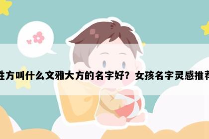 姓方叫什么文雅大方的名字好？女孩名字灵感推荐
