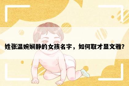 姓张温婉娴静的女孩名字，如何取才显文雅？