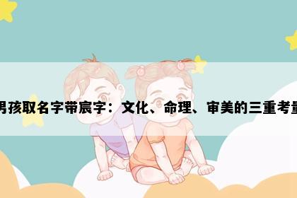 男孩取名字带宸字：文化、命理、审美的三重考量