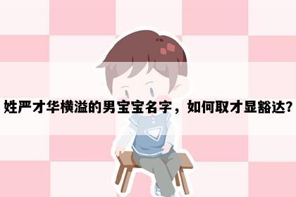 姓严才华横溢的男宝宝名字，如何取才显豁达？