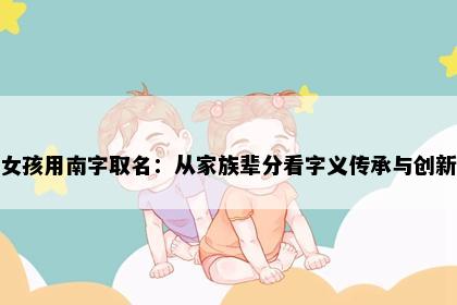 女孩用南字取名：从家族辈分看字义传承与创新