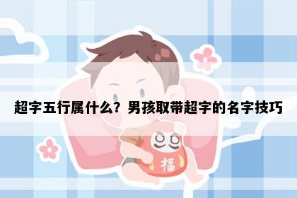 超字五行属什么？男孩取带超字的名字技巧
