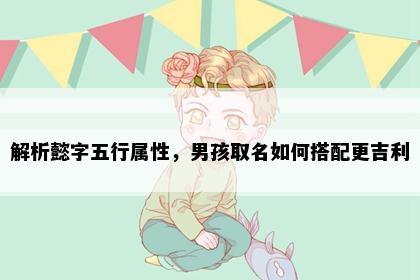 解析懿字五行属性，男孩取名如何搭配更吉利