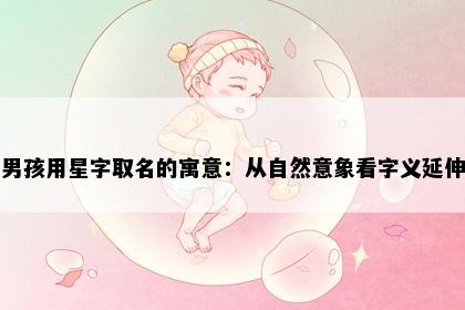 男孩用星字取名的寓意：从自然意象看字义延伸