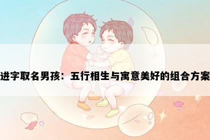 进字取名男孩：五行相生与寓意美好的组合方案