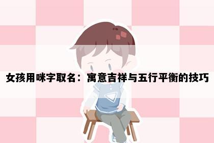 女孩用咪字取名：寓意吉祥与五行平衡的技巧
