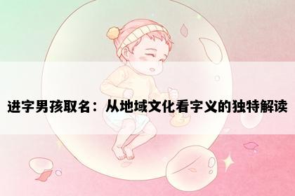 进字男孩取名：从地域文化看字义的独特解读