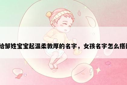 想给邹姓宝宝起温柔敦厚的名字，女孩名字怎么搭配？