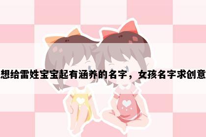 想给雷姓宝宝起有涵养的名字，女孩名字求创意